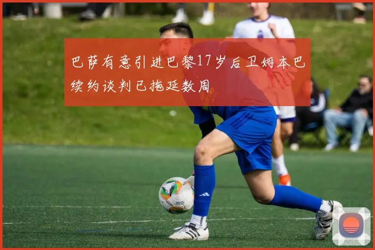 巴萨有意引进巴黎17岁后卫姆本巴续约谈判已拖延数周