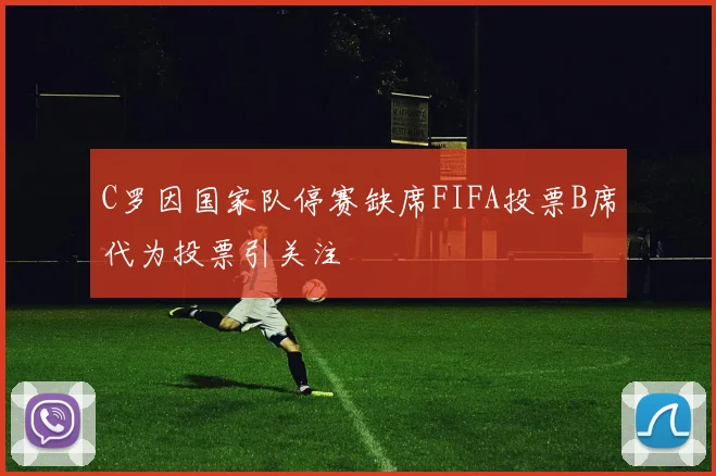 C罗因国家队停赛缺席FIFA投票B席代为投票引关注