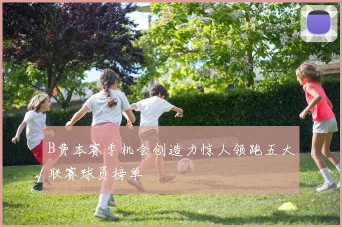 B费本赛季机会创造力惊人领跑五大联赛球员榜单