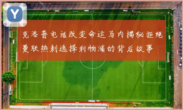 克洛普电话改变命运马内揭秘拒绝曼联热刺选择利物浦的背后故事