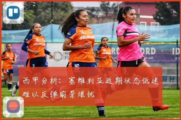 西甲分析：塞维利亚近期状态低迷难以反弹前景堪忧
