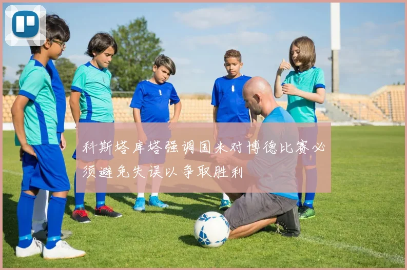 科斯塔库塔强调国米对博德比赛必须避免失误以争取胜利