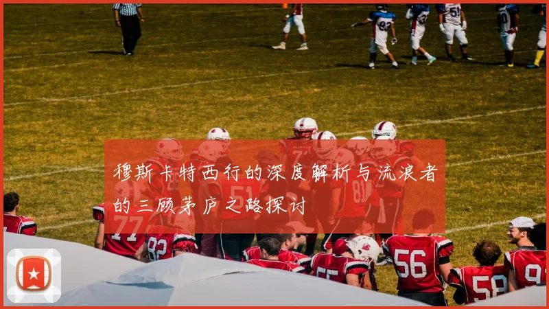 穆斯卡特西行的深度解析与流浪者的三顾茅庐之路探讨