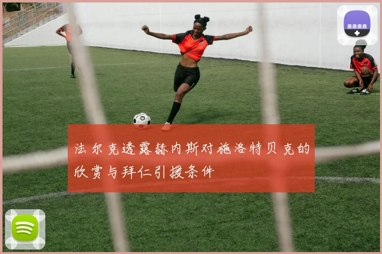 法尔克透露赫内斯对施洛特贝克的欣赏与拜仁引援条件
