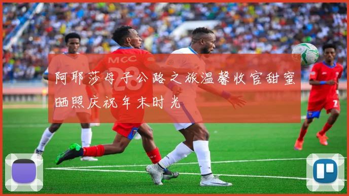 阿耶莎母子公路之旅温馨收官甜蜜晒照庆祝年末时光