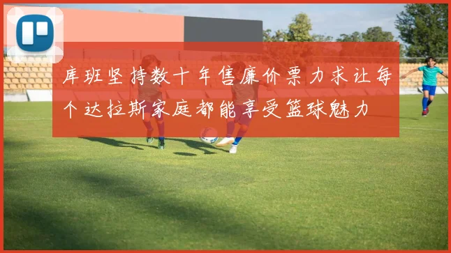 库班坚持数十年售廉价票力求让每个达拉斯家庭都能享受篮球魅力